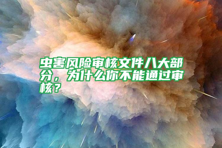 蟲害風(fēng)險(xiǎn)審核文件八大部分,為什么你不能通過審核?
