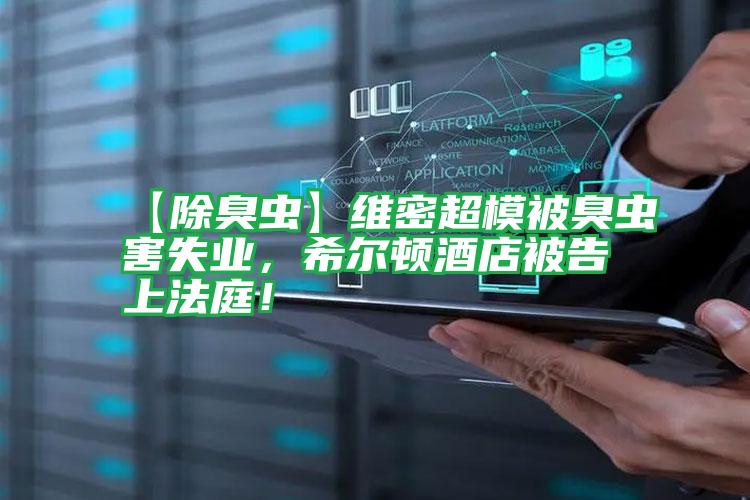 【除臭蟲(chóng)】維密超模被臭蟲(chóng)害失業(yè),希爾頓酒店被告上法庭!
