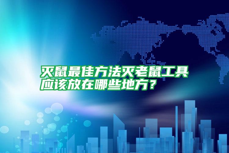 滅鼠最佳方法滅老鼠工具應該放在哪些地方?