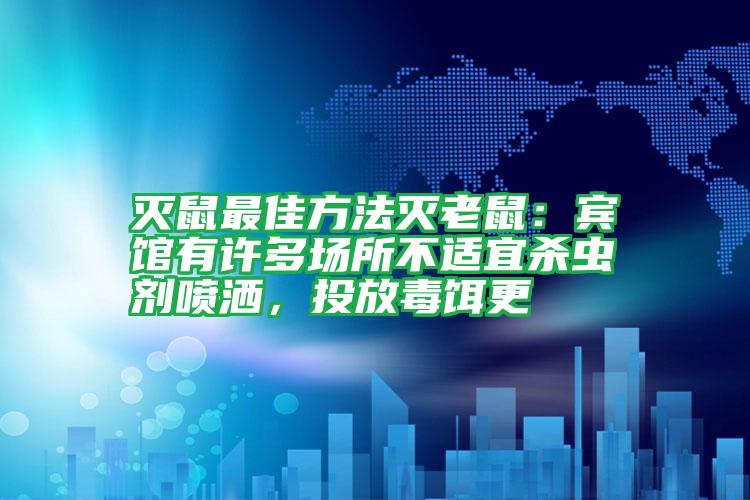 滅鼠最佳方法滅老鼠：賓館有許多場(chǎng)所不適宜殺蟲劑噴灑，投放毒餌更