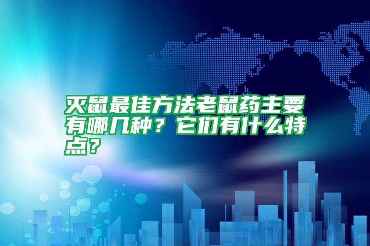 滅鼠最佳方法老鼠藥主要有哪幾種?它們有什么特點(diǎn)?