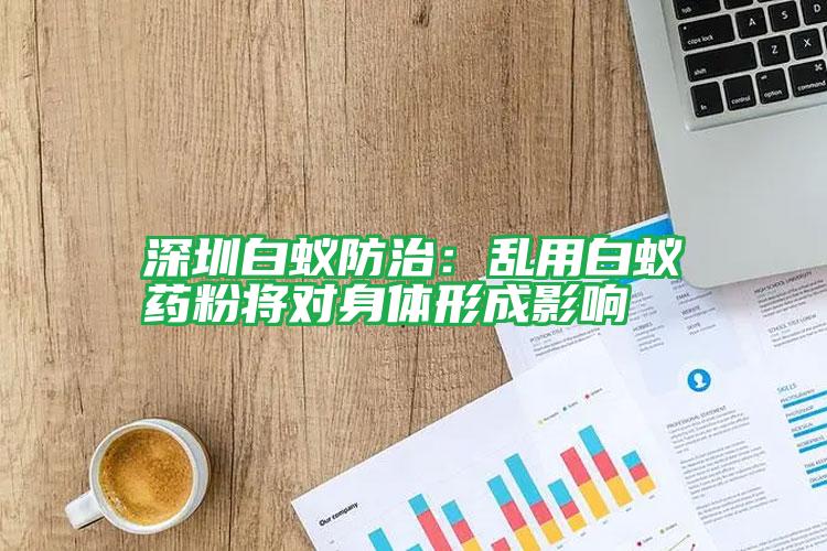 深圳白蟻防治:亂用白蟻藥粉將對(duì)身體形成影響