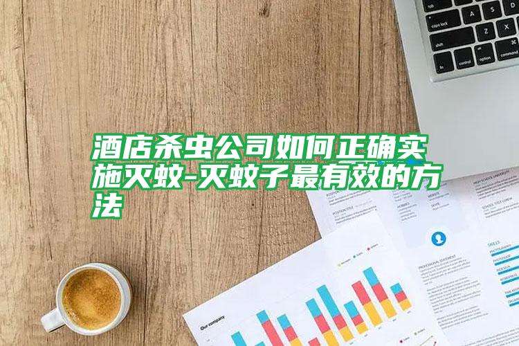 酒店殺蟲公司如何正確實(shí)施滅蚊-滅蚊子最有效的方法