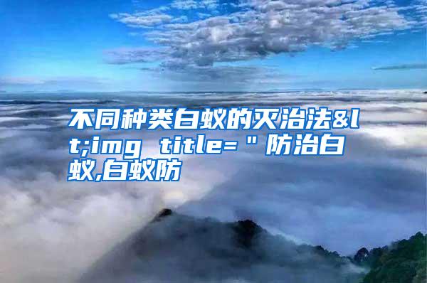 不同種類(lèi)白蟻的滅治法<img title="防治白蟻,白蟻防
