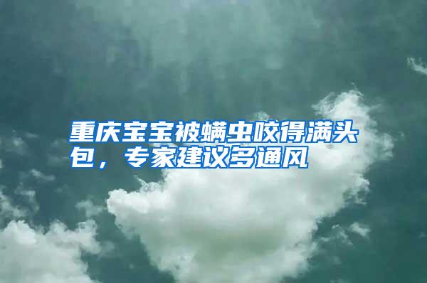 重慶寶寶被螨蟲(chóng)咬得滿(mǎn)頭包,專(zhuān)家建議多通風(fēng)