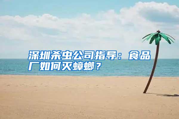 深圳殺蟲公司指導:食品廠如何滅蟑螂?