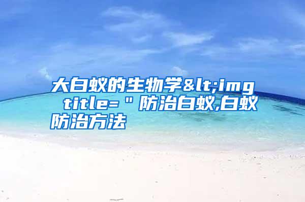大白蟻的生物學<img title="防治白蟻,白蟻防治方法