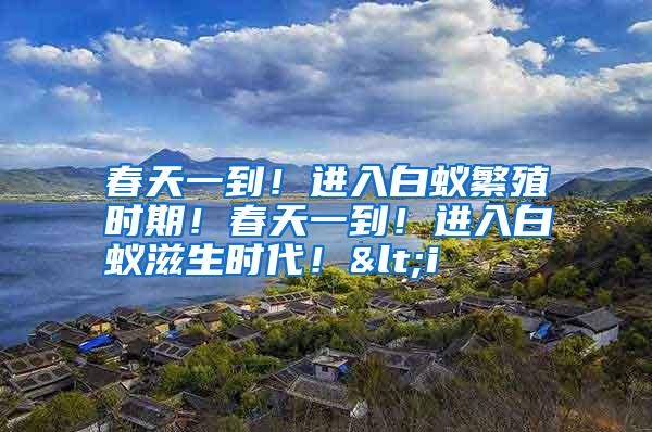 春天一到!進(jìn)入白蟻繁殖時期!春天一到!進(jìn)入白蟻?zhàn)躺鷷r代!<i