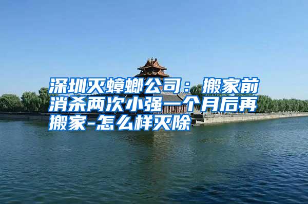 深圳滅蟑螂公司:搬家前消殺兩次小強一個月后再搬家-怎么樣滅除