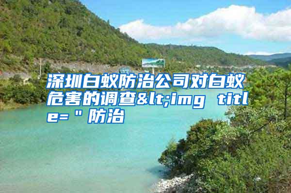 深圳白蟻防治公司對白蟻危害的調(diào)查<img title="防治