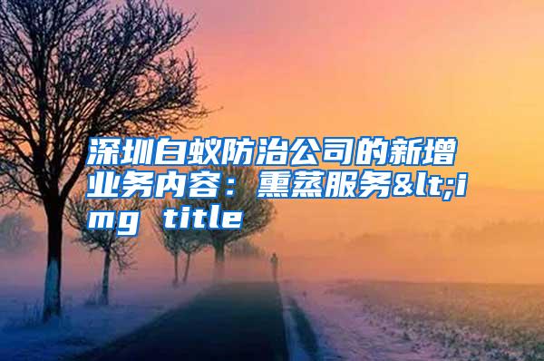 深圳白蟻防治公司的新增業(yè)務內(nèi)容:熏蒸服務<img title