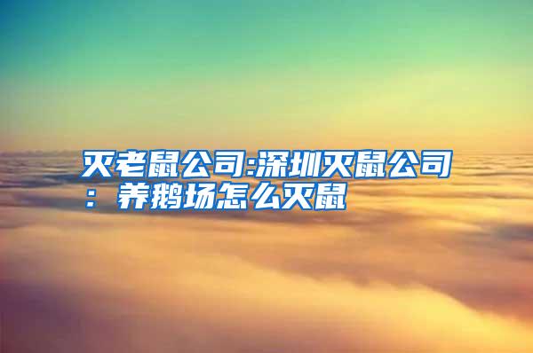 滅老鼠公司:深圳滅鼠公司:養(yǎng)鵝場(chǎng)怎么滅鼠