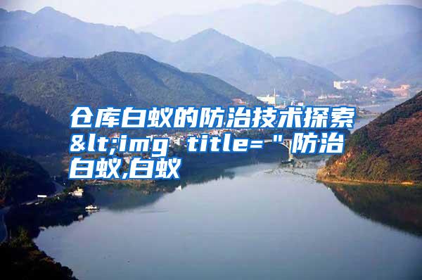 倉(cāng)庫(kù)白蟻的防治技術(shù)探索<img title="防治白蟻,白蟻
