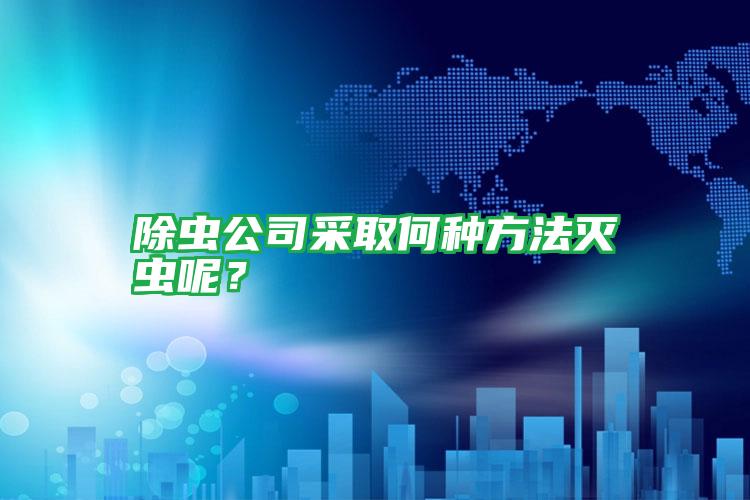 除蟲公司采取何種方法滅蟲呢?