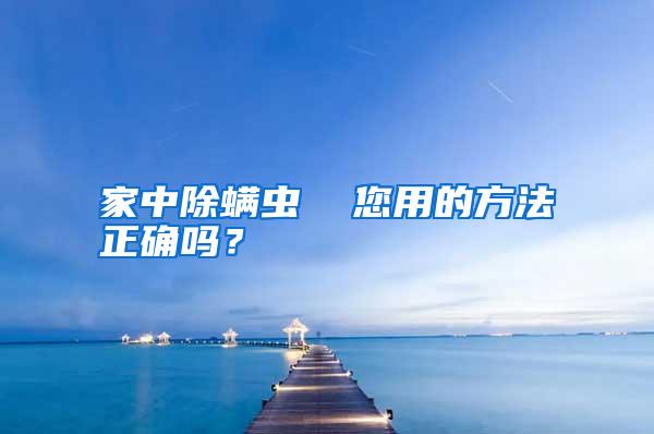 家中除螨蟲(chóng) 您用的方法正確嗎?