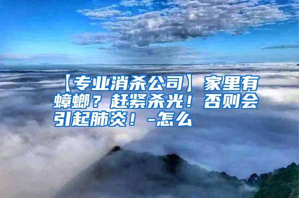 【專(zhuān)業(yè)消殺公司】家里有蟑螂?趕緊殺光!否則會(huì)引起肺炎!-怎么