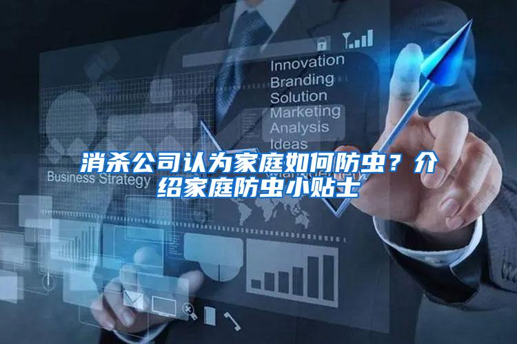 消殺公司認(rèn)為家庭如何防蟲？介紹家庭防蟲小貼士